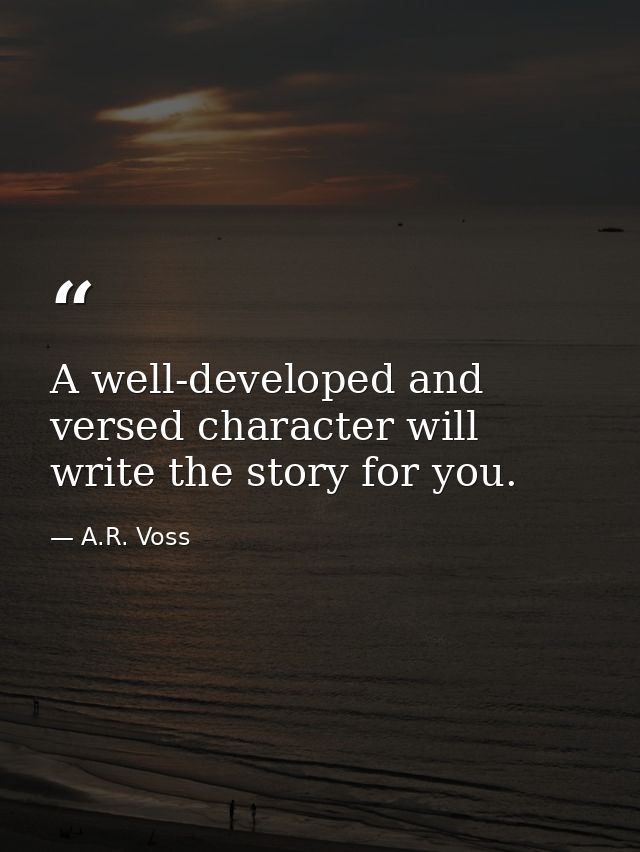 A well-developed and versed character will write the story for you. — A.R. Voss
