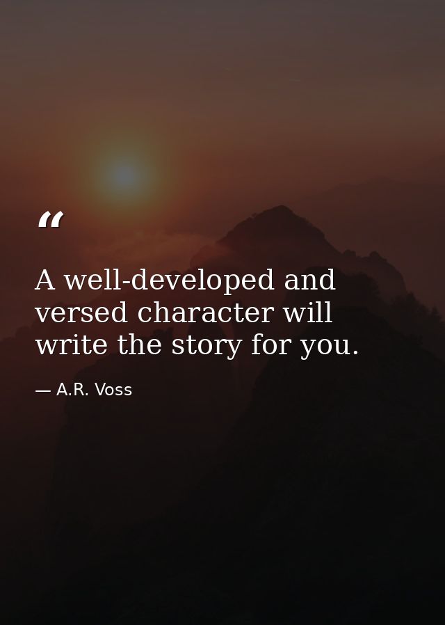 A well-developed and versed character will write the story for you. — A.R. Voss
