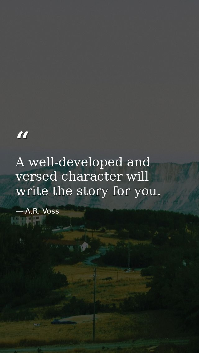 A well-developed and versed character will write the story for you. — A.R. Voss