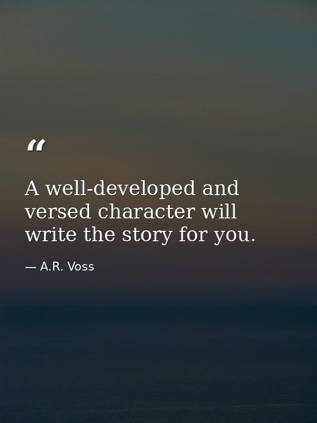 A well-developed and versed character will write the story for you. — A.R. Voss
