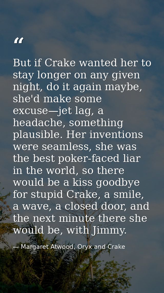 But if Crake wanted her to stay longer on any given night, do it again maybe, she'd make some excuse—jet lag, a headache — Margaret Atwood, Oryx and Crake