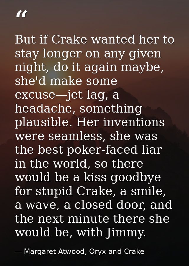 But if Crake wanted her to stay longer on any given night, do it again maybe, she'd make some excuse—jet lag, a headache — Margaret Atwood, Oryx and Crake