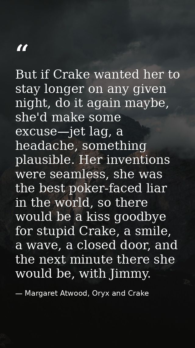 But if Crake wanted her to stay longer on any given night, do it again maybe, she'd make some excuse—jet lag, a headache — Margaret Atwood, Oryx and Crake