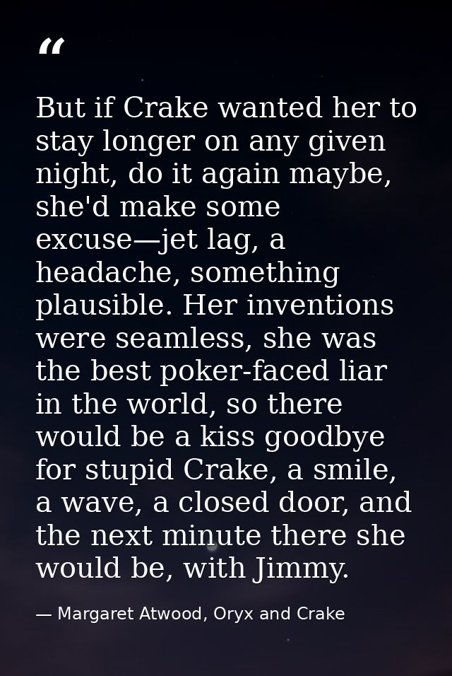 But if Crake wanted her to stay longer on any given night, do it again maybe, she'd make some excuse—jet lag, a headache — Margaret Atwood, Oryx and Crake