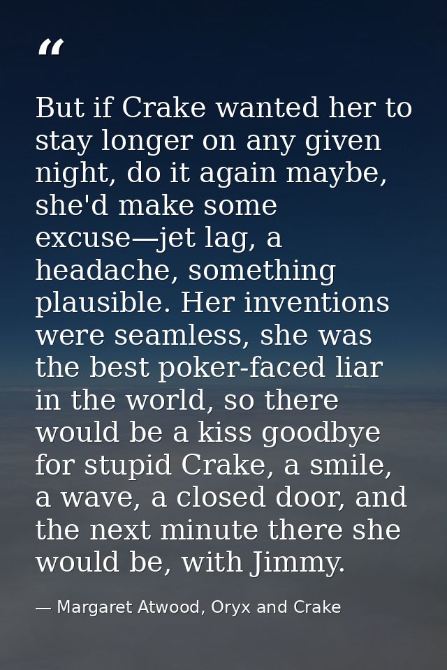 But if Crake wanted her to stay longer on any given night, do it again maybe, she'd make some excuse—jet lag, a headache — Margaret Atwood, Oryx and Crake