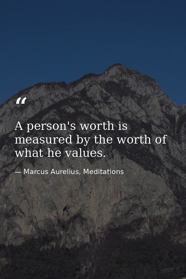 A person's worth is measured by the worth of what he values. — Marcus Aurelius, Meditations