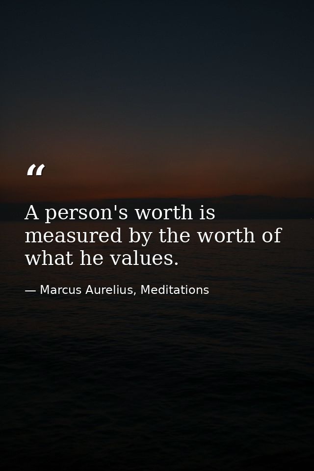 A person's worth is measured by the worth of what he values. — Marcus Aurelius, Meditations