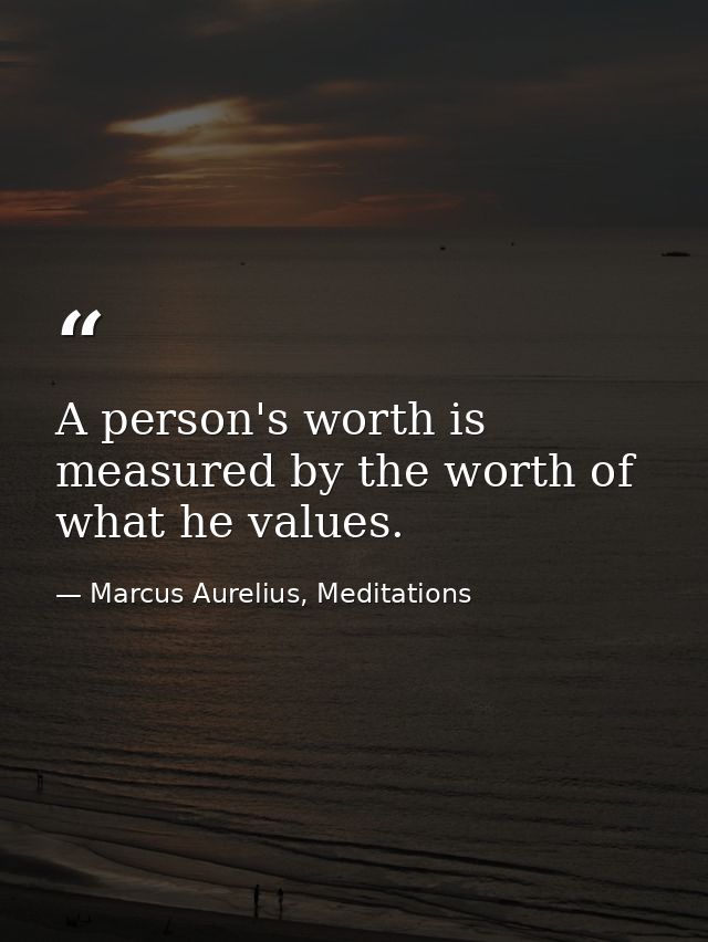 A person's worth is measured by the worth of what he values. — Marcus Aurelius, Meditations
