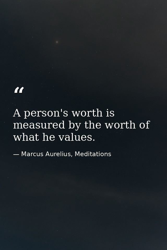 A person's worth is measured by the worth of what he values. — Marcus Aurelius, Meditations