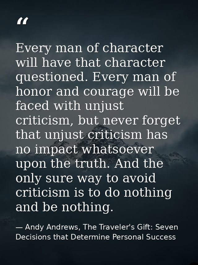 Every man of character will have that character questioned. Every man of honor and courage will be faced with unjust cri — Andy Andrews, The Traveler's Gift: Seven Decisions that Determine Personal Success