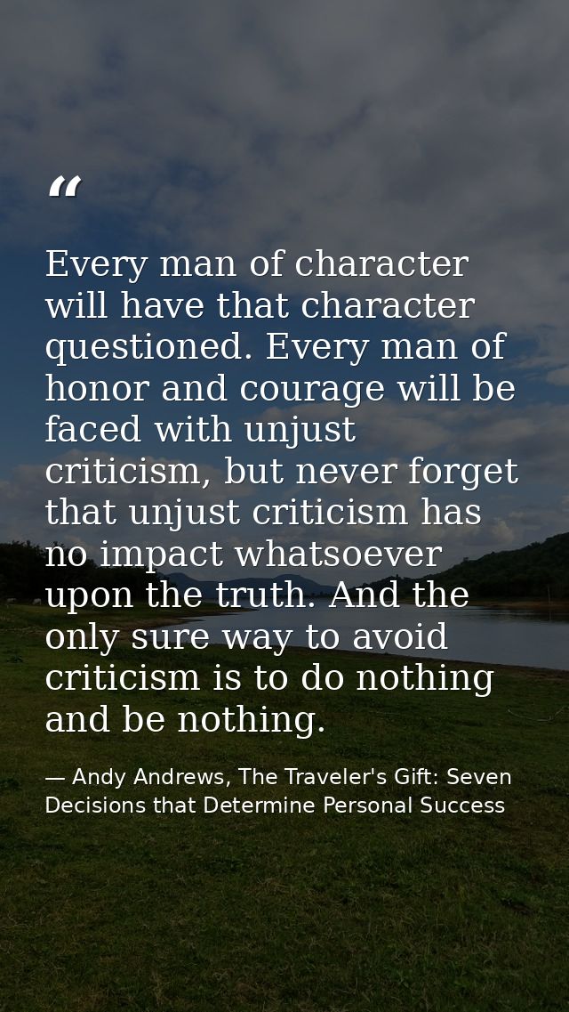 Every man of character will have that character questioned. Every man of honor and courage will be faced with unjust cri — Andy Andrews, The Traveler's Gift: Seven Decisions that Determine Personal Success