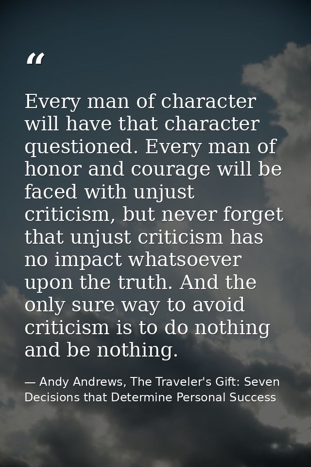 Every man of character will have that character questioned. Every man of honor and courage will be faced with unjust cri — Andy Andrews, The Traveler's Gift: Seven Decisions that Determine Personal Success
