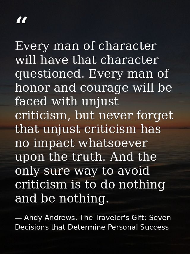 Every man of character will have that character questioned. Every man of honor and courage will be faced with unjust cri — Andy Andrews, The Traveler's Gift: Seven Decisions that Determine Personal Success