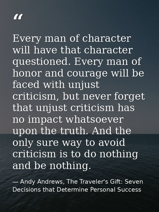 Every man of character will have that character questioned. Every man of honor and courage will be faced with unjust cri — Andy Andrews, The Traveler's Gift: Seven Decisions that Determine Personal Success