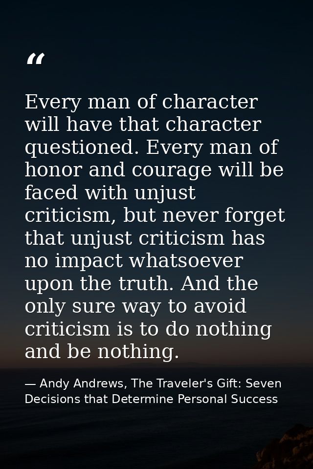 Every man of character will have that character questioned. Every man of honor and courage will be faced with unjust cri — Andy Andrews, The Traveler's Gift: Seven Decisions that Determine Personal Success