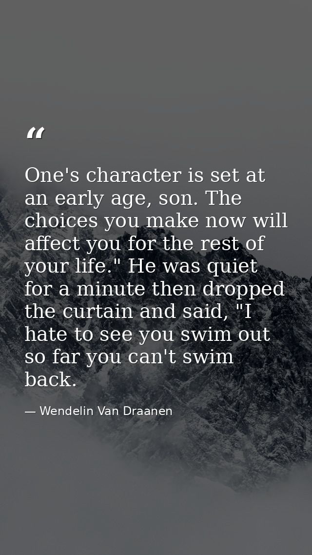 One's character is set at an early age, son. The choices you make now will affect you for the rest of your life." He was — Wendelin Van Draanen