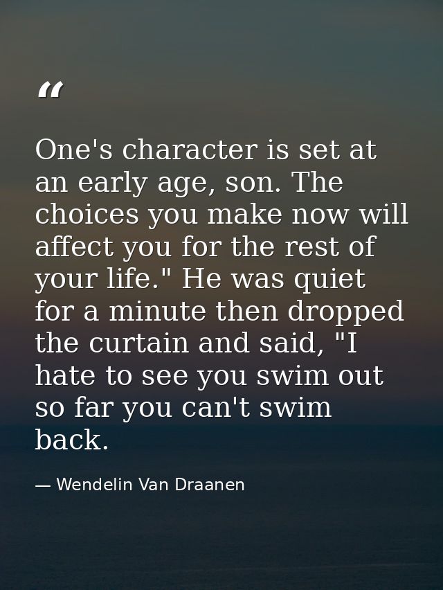 One's character is set at an early age, son. The choices you make now will affect you for the rest of your life." He was — Wendelin Van Draanen