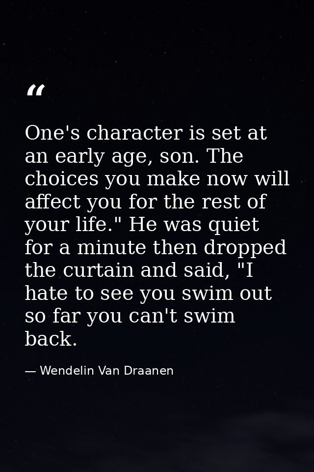 One's character is set at an early age, son. The choices you make now will affect you for the rest of your life." He was — Wendelin Van Draanen