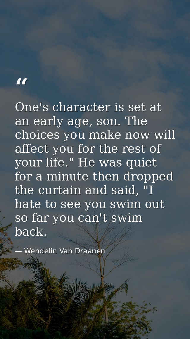 One's character is set at an early age, son. The choices you make now will affect you for the rest of your life." He was — Wendelin Van Draanen