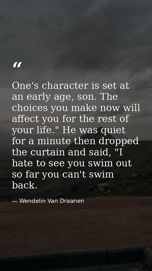 One's character is set at an early age, son. The choices you make now will affect you for the rest of your life." He was — Wendelin Van Draanen