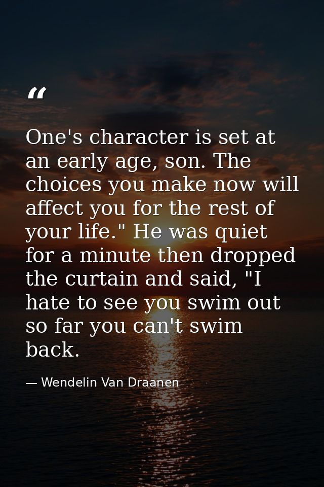One's character is set at an early age, son. The choices you make now will affect you for the rest of your life." He was — Wendelin Van Draanen