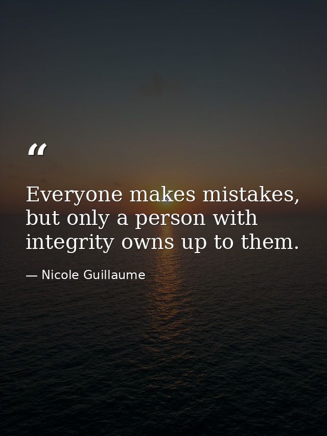 Everyone makes mistakes, but only a person with integrity owns up to them. — Nicole Guillaume