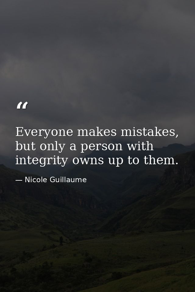 Everyone makes mistakes, but only a person with integrity owns up to them. — Nicole Guillaume