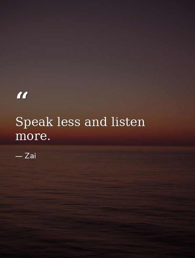 Speak less and listen more. — Zai