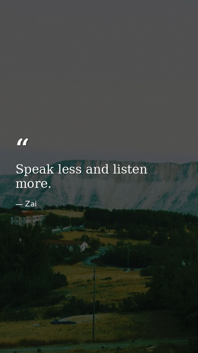 Speak less and listen more. — Zai