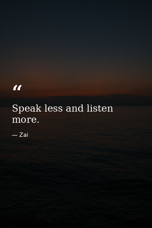 Speak less and listen more. — Zai