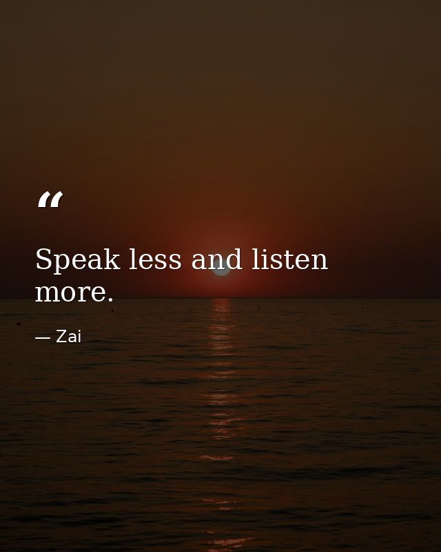 Speak less and listen more. — Zai