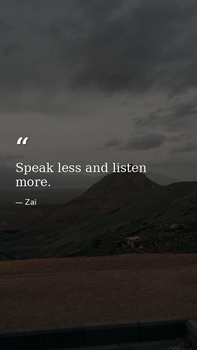 Speak less and listen more. — Zai