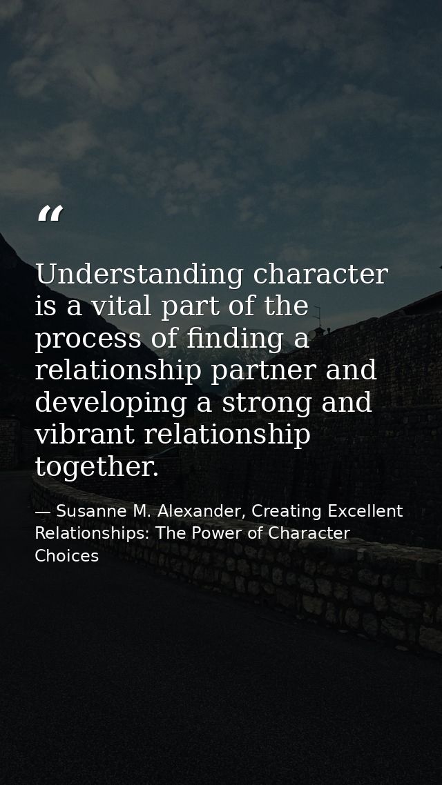 Understanding character is a vital part of the process of finding a relationship partner and developing a strong and vib — Susanne M. Alexander, Creating Excellent Relationships: The Power of Character Choices
