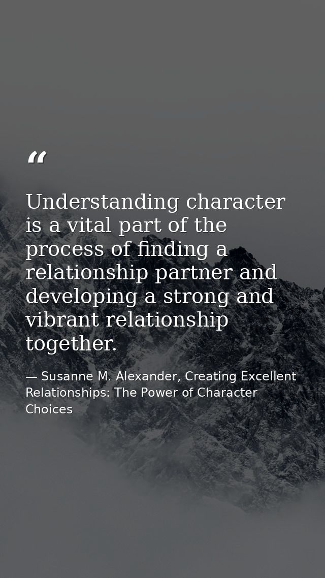 Understanding character is a vital part of the process of finding a relationship partner and developing a strong and vib — Susanne M. Alexander, Creating Excellent Relationships: The Power of Character Choices