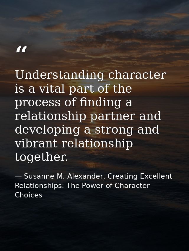 Understanding character is a vital part of the process of finding a relationship partner and developing a strong and vib — Susanne M. Alexander, Creating Excellent Relationships: The Power of Character Choices