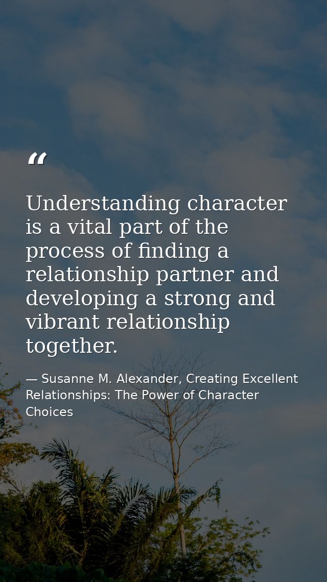 Understanding character is a vital part of the process of finding a relationship partner and developing a strong and vib — Susanne M. Alexander, Creating Excellent Relationships: The Power of Character Choices