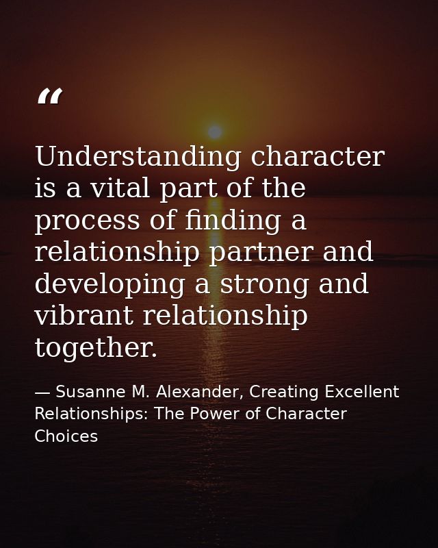 Understanding character is a vital part of the process of finding a relationship partner and developing a strong and vib — Susanne M. Alexander, Creating Excellent Relationships: The Power of Character Choices