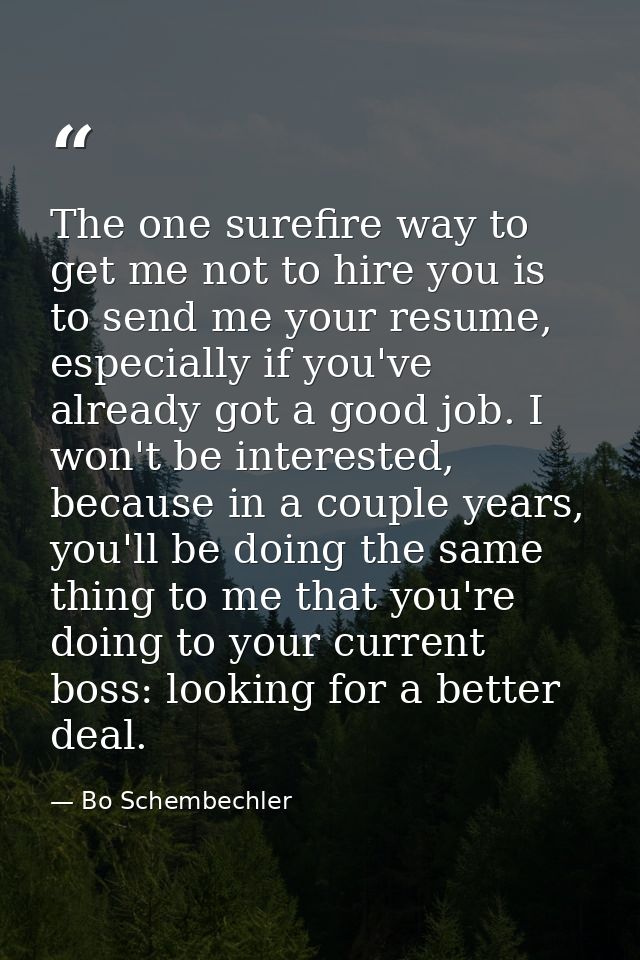 The one surefire way to get me not to hire you is to send me your resume, especially if you've already got a good job. I — Bo Schembechler