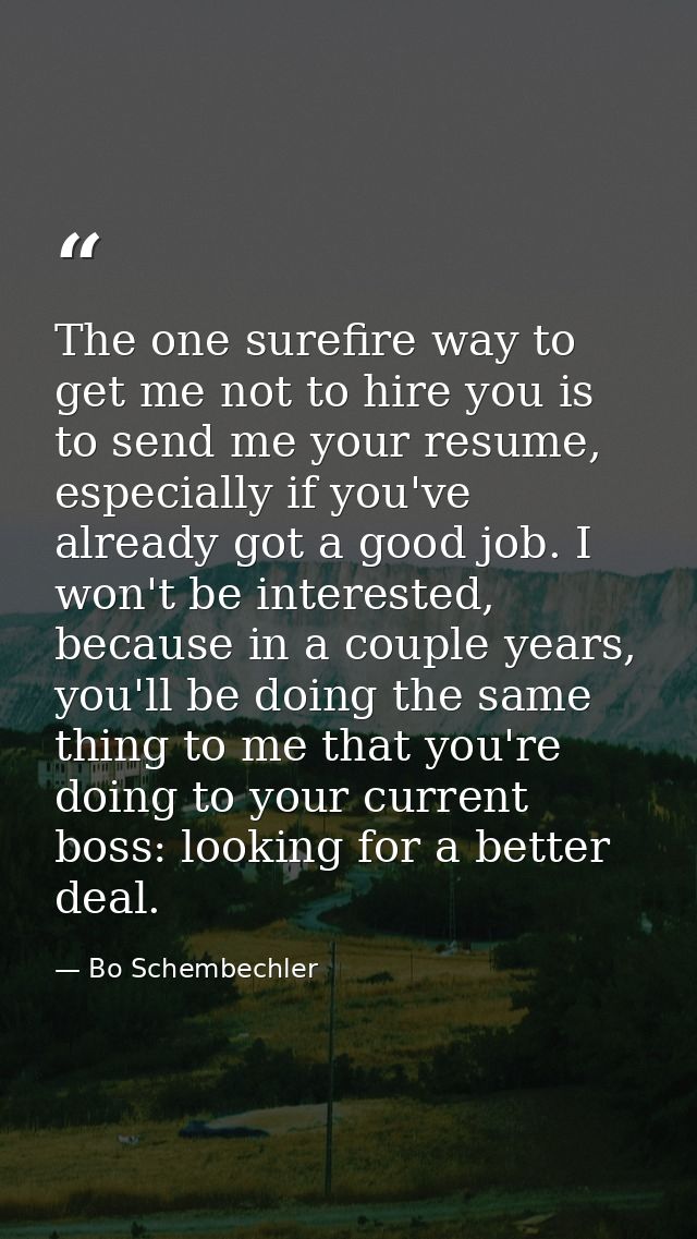 The one surefire way to get me not to hire you is to send me your resume, especially if you've already got a good job. I — Bo Schembechler