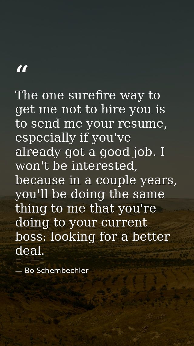 The one surefire way to get me not to hire you is to send me your resume, especially if you've already got a good job. I — Bo Schembechler