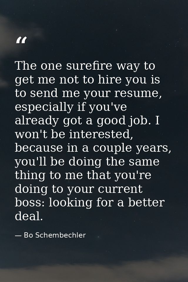 The one surefire way to get me not to hire you is to send me your resume, especially if you've already got a good job. I — Bo Schembechler