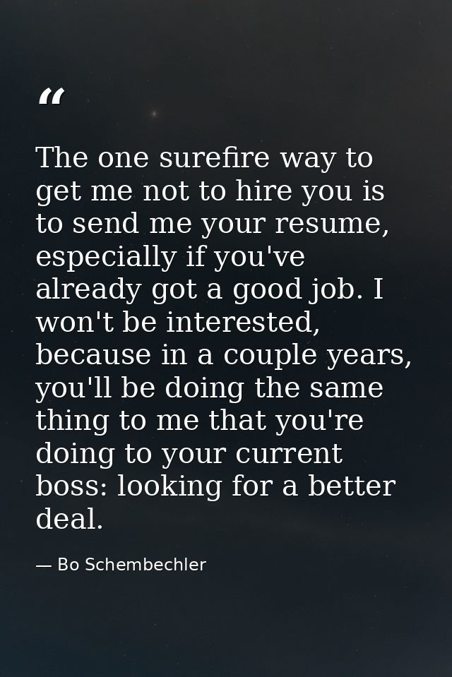 The one surefire way to get me not to hire you is to send me your resume, especially if you've already got a good job. I — Bo Schembechler