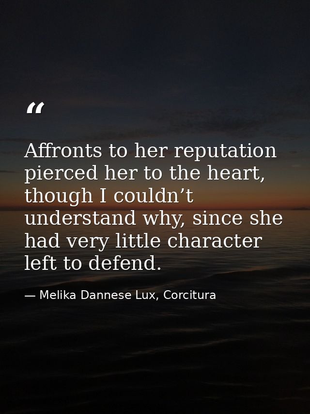 Affronts to her reputation pierced her to the heart, though I couldn’t understand why, since she had very little charact — Melika Dannese Lux, Corcitura