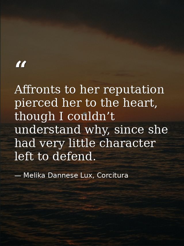 Affronts to her reputation pierced her to the heart, though I couldn’t understand why, since she had very little charact — Melika Dannese Lux, Corcitura
