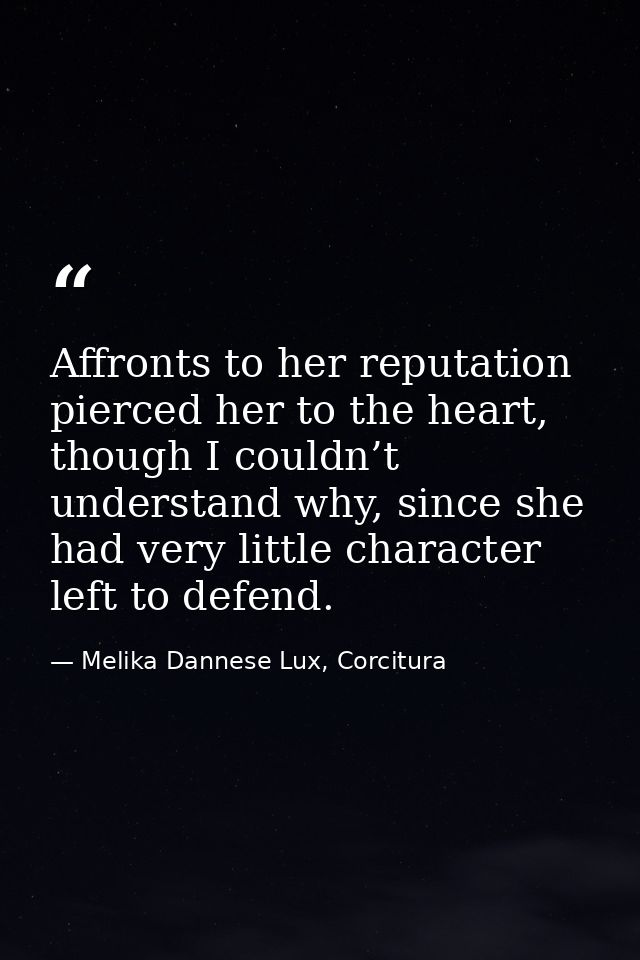 Affronts to her reputation pierced her to the heart, though I couldn’t understand why, since she had very little charact — Melika Dannese Lux, Corcitura