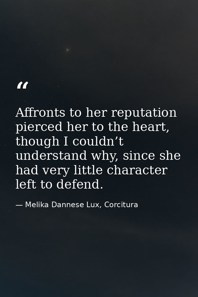 Affronts to her reputation pierced her to the heart, though I couldn’t understand why, since she had very little charact — Melika Dannese Lux, Corcitura