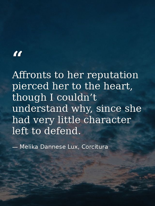 Affronts to her reputation pierced her to the heart, though I couldn’t understand why, since she had very little charact — Melika Dannese Lux, Corcitura