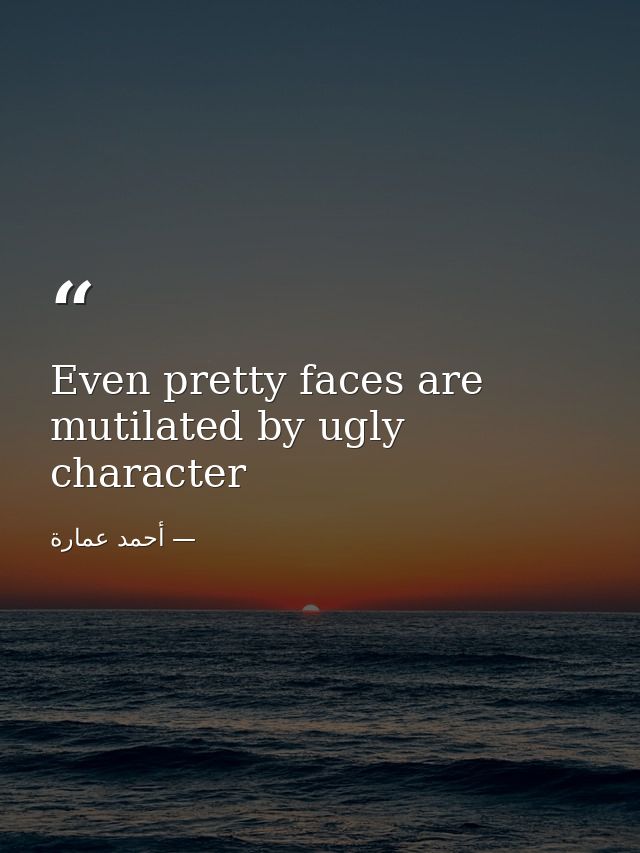 Even pretty faces are mutilated by ugly character — أحمد عمارة