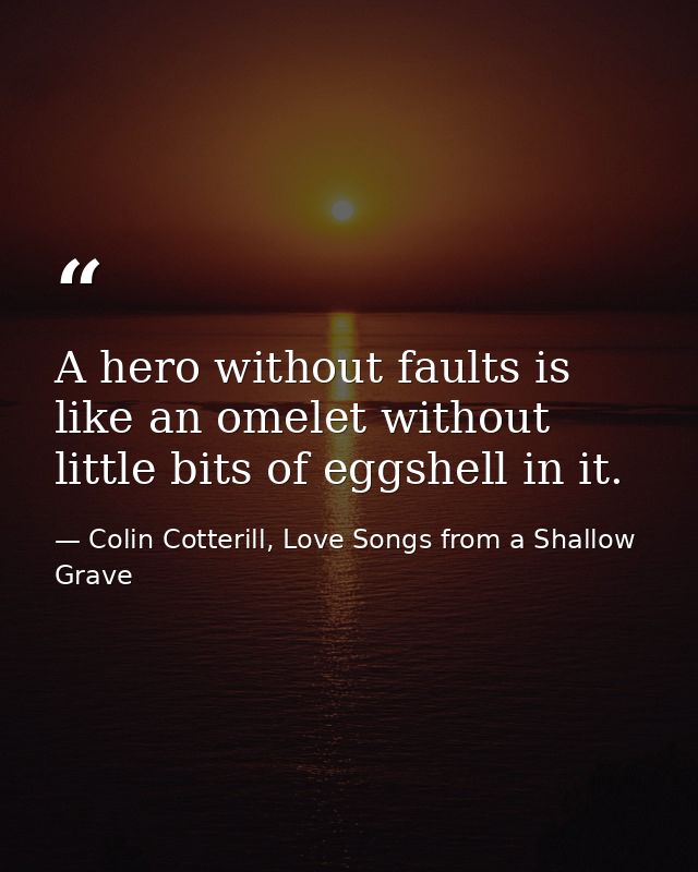 A hero without faults is like an omelet without little bits of eggshell in it. — Colin Cotterill, Love Songs from a Shallow Grave