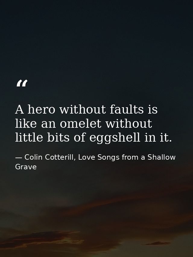 A hero without faults is like an omelet without little bits of eggshell in it. — Colin Cotterill, Love Songs from a Shallow Grave